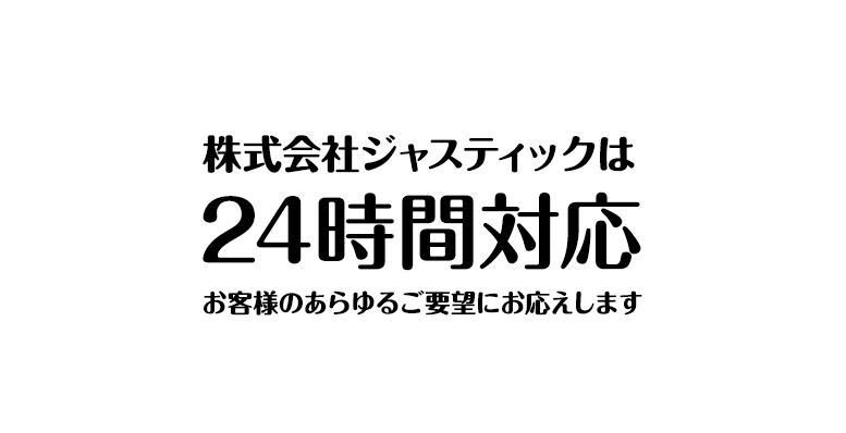 株式会社ジャスティックは 24時間対応 お客様のあらゆるご要望にお応えします